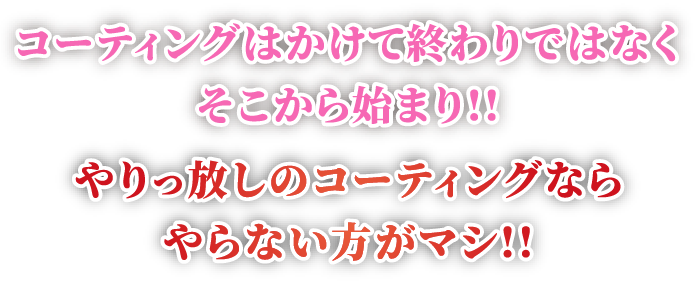 コーティングはかけて終わりではなくそこから始まり!!やりっ放しのコーティングならやらない方がマシ!!