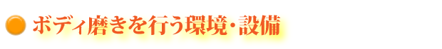 ボディ磨きを行う環境・設備